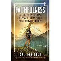 FAITHFULNESS: 34 Faith Principles From Hebrews 11 to Help You On Your Pilgrimage to Glory FAITHFULNESS: 34 Faith Principles From Hebrews 11 to Help You On Your Pilgrimage to Glory Kindle Hardcover Paperback