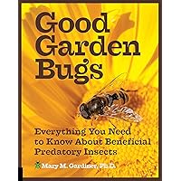 Good Garden Bugs: Everything You Need to Know About Beneficial Insects Good Garden Bugs: Everything You Need to Know About Beneficial Insects Kindle Flexibound