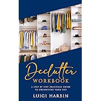 Declutter Workbook: A Step by Step Practical Guide to Organising Your Life (Declutter Book Book 1)