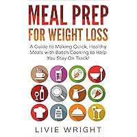Meal Prep For Weight Loss: A Guide to Making Quick, Healthy Meals with Batch Cooking to Help You Stay On Track! Meal Prep For Weight Loss: A Guide to Making Quick, Healthy Meals with Batch Cooking to Help You Stay On Track! Kindle