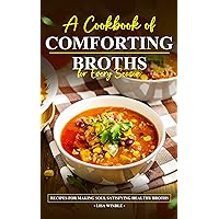 A Cookbook of Comforting Broths for Every Season : Recipes for making soul satisfying healthy broths A Cookbook of Comforting Broths for Every Season : Recipes for making soul satisfying healthy broths Kindle Paperback