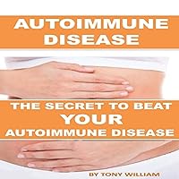 Autoimmune Disease: The Secret to Beat Your Autoimmune Disease Autoimmune Disease: The Secret to Beat Your Autoimmune Disease Audible Audiobook