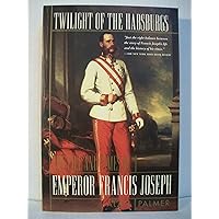 Twilight of the Habsburgs: The Life and Times of Emperor Francis Joseph Twilight of the Habsburgs: The Life and Times of Emperor Francis Joseph Paperback Hardcover