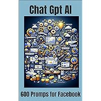 Chat GPT AI 600 Facebook Prompts: Strategies for Targeting, Creativity, and Optimization Chat GPT AI 600 Facebook Prompts: Strategies for Targeting, Creativity, and Optimization Kindle Paperback