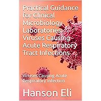 Practical Guidance for Clinical Microbiology Laboratories: Viruses Causing Acute Respiratory Tract Infections: Viruses Causing Acute Respiratory infection