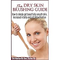 The Dry Skin Brushing Guide Book: How to simply get beautifully smooth skin, increased vitality and aid detoxification