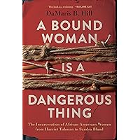 A Bound Woman Is a Dangerous Thing: The Incarceration of African American Women from Harriet Tubman to Sandra Bland A Bound Woman Is a Dangerous Thing: The Incarceration of African American Women from Harriet Tubman to Sandra Bland Hardcover Audible Audiobook Kindle Paperback