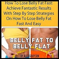 How to Lose Belly Fat Fast: Achieve Fantastic Results with Step by Step Strategies on How to Lose Belly Fat Fast and Easy How to Lose Belly Fat Fast: Achieve Fantastic Results with Step by Step Strategies on How to Lose Belly Fat Fast and Easy Audible Audiobook Kindle