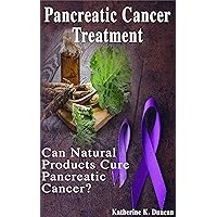 Pancreatic Cancer Treatment: Can Natural Products Cure Pancreatic Cancer?