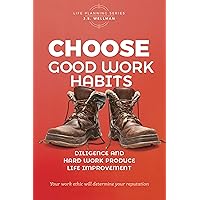 Choose Good Work Habits: Diligence And Hard Work Produce Life Improvement (Life Planning Series)