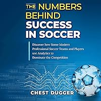 The Numbers Behind Success in Soccer: Discover How Some Modern Professional Soccer Teams and Players Use Analytics to Dominate the Competition The Numbers Behind Success in Soccer: Discover How Some Modern Professional Soccer Teams and Players Use Analytics to Dominate the Competition Audible Audiobook Paperback Kindle Hardcover