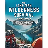 THE LONG-TERM WILDERNESS SURVIVAL HANDBOOK: Ultimate Guide to Ecology, Preparedness, Camping, and Self-Sufficiency in the Untamed Wild THE LONG-TERM WILDERNESS SURVIVAL HANDBOOK: Ultimate Guide to Ecology, Preparedness, Camping, and Self-Sufficiency in the Untamed Wild Kindle Paperback