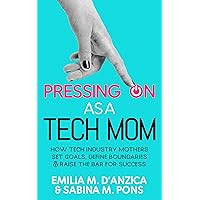 Pressing ON as a Tech Mom: How Tech Industry Mothers Set Goals, Define Boundaries and Raise the Bar for Success Pressing ON as a Tech Mom: How Tech Industry Mothers Set Goals, Define Boundaries and Raise the Bar for Success Kindle Audible Audiobook Paperback