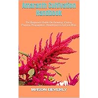 Amaranth Cultivation Handbook : The Beginners Guide On Growing, Caring, Pruning, Propagation, Maintenance And Lot More Amaranth Cultivation Handbook : The Beginners Guide On Growing, Caring, Pruning, Propagation, Maintenance And Lot More Kindle Paperback