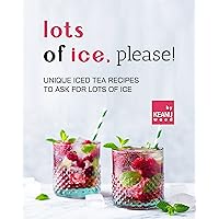 Lots of Ice, Please!: Unique Iced Teas to Ask for Lots of Ice Lots of Ice, Please!: Unique Iced Teas to Ask for Lots of Ice Kindle Paperback