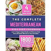 The Complete MEDITERRANEAN Kids Diet Cookbook: Learn To Prepare Delicious , Budget Friendly and Wholesome Meals Easily and Quickly With Step by Step Instruction ... Diet & Wellness Prepping Book 6) The Complete MEDITERRANEAN Kids Diet Cookbook: Learn To Prepare Delicious , Budget Friendly and Wholesome Meals Easily and Quickly With Step by Step Instruction ... Diet & Wellness Prepping Book 6) Kindle Paperback