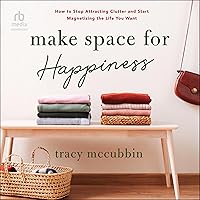 Make Space for Happiness: How to Stop Attracting Clutter and Start Magnetizing the Life You Want Make Space for Happiness: How to Stop Attracting Clutter and Start Magnetizing the Life You Want Audible Audiobook Paperback Kindle Audio CD