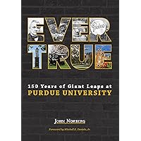 Ever True: 150 Years of Giant Leaps at Purdue University (The Founders Series) Ever True: 150 Years of Giant Leaps at Purdue University (The Founders Series) Hardcover Kindle