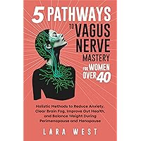 5 Pathways to Vagus Nerve Mastery for Women Over 40: Holistic Methods to Reduce Anxiety, Clear Brain Fog, Improve Gut Health, and Balance Weight During ... (Radiant Wellness for Women Over 40) 5 Pathways to Vagus Nerve Mastery for Women Over 40: Holistic Methods to Reduce Anxiety, Clear Brain Fog, Improve Gut Health, and Balance Weight During ... (Radiant Wellness for Women Over 40) Kindle Paperback Hardcover