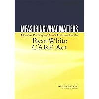 Measuring What Matters: Allocation, Planning, and Quality Assessment for the Ryan White CARE Act Measuring What Matters: Allocation, Planning, and Quality Assessment for the Ryan White CARE Act Kindle Paperback