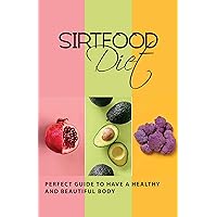 Sirtfood Diet: Perfect Guide to Have a Healthy and Beautiful Body: Sirtfood Breakfast Recipes Sirtfood Diet: Perfect Guide to Have a Healthy and Beautiful Body: Sirtfood Breakfast Recipes Kindle Paperback