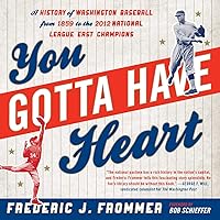 You Gotta Have Heart: A History of Washington Baseball from 1859 to the 2012 National League East Champions You Gotta Have Heart: A History of Washington Baseball from 1859 to the 2012 National League East Champions Paperback