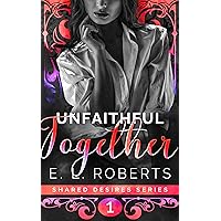 Unfaithful Together: Connected, series of steamy, romantic shorts (Shared Desires - connected steamy romantic shorts Book 1)