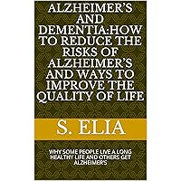 ALZHEIMER’S AND DEMENTIA:HOW TO REDUCE THE RISKS OF ALZHEIMER’S AND WAYS TO IMPROVE THE QUALITY OF LIFE: WHY SOME PEOPLE LIVE A LONG HEALTHY LIFE AND OTHERS GET ALZHEIMER’S ALZHEIMER’S AND DEMENTIA:HOW TO REDUCE THE RISKS OF ALZHEIMER’S AND WAYS TO IMPROVE THE QUALITY OF LIFE: WHY SOME PEOPLE LIVE A LONG HEALTHY LIFE AND OTHERS GET ALZHEIMER’S Kindle Paperback
