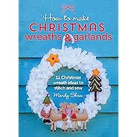 How to Make Christmas Wreaths & Garlands: 11 Christmas Wreath Ideas to Stitch and Sew How to Make Christmas Wreaths & Garlands: 11 Christmas Wreath Ideas to Stitch and Sew Kindle Hardcover Paperback