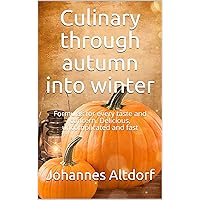 Culinary through autumn into winter: Formulas for every taste and concern. Delicious, uncomplicated and fast