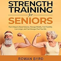 Strength Training for Seniors: The 6 Steps to Boost Balance, Manage Mobility, Find Flexibility, Live Longer, and Feel Stronger Past Your 60s Strength Training for Seniors: The 6 Steps to Boost Balance, Manage Mobility, Find Flexibility, Live Longer, and Feel Stronger Past Your 60s Audible Audiobook Kindle Paperback