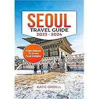 SEOUL TRAVEL GUIDE 2023-2024: From Palaces to Street Food Delights SEOUL TRAVEL GUIDE 2023-2024: From Palaces to Street Food Delights Kindle Paperback