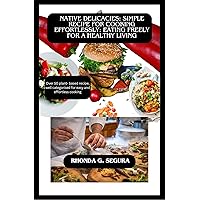 NATIVE DELICACIES: SIMPLE RECIPE FOR COOKING EFFORTLESSLY: EATING FREELY FOR A HEALTHY LIVING NATIVE DELICACIES: SIMPLE RECIPE FOR COOKING EFFORTLESSLY: EATING FREELY FOR A HEALTHY LIVING Kindle Hardcover Paperback
