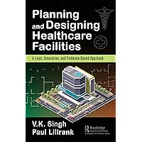 Planning and Designing Healthcare Facilities: A Lean, Innovative, and Evidence-Based Approach Planning and Designing Healthcare Facilities: A Lean, Innovative, and Evidence-Based Approach Kindle Hardcover