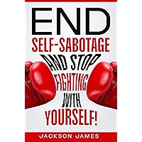 End Self-Sabotage and Stop Fighting with Yourself!: Uncover and Overcome Root Causes of Addictive Self-Destructive Behavior through Self-Awareness, Self-Belief ... Positive Mindset (The Power in You)
