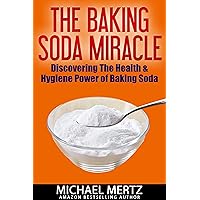 THE BAKING SODA MIRACLE: Discovering the Health and Hygiene Power of Baking Soda (baking soda miracles, uses of baking soda, usefulness of baking soda) THE BAKING SODA MIRACLE: Discovering the Health and Hygiene Power of Baking Soda (baking soda miracles, uses of baking soda, usefulness of baking soda) Kindle