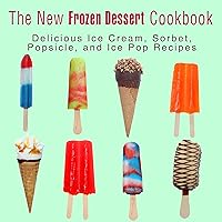 The New Frozen Dessert Cookbook: Delicious Ice Cream, Sorbet, Popsicle, and Ice Pop Recipes The New Frozen Dessert Cookbook: Delicious Ice Cream, Sorbet, Popsicle, and Ice Pop Recipes Kindle Paperback