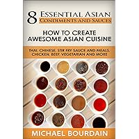 8 Essential Asian Condiments and Sauces: How To Create Awesome Asian Cuisine - Thai, Chinese, Stir Fry Sauce and Meals, Chicken, Beef, Vegetarian and More 8 Essential Asian Condiments and Sauces: How To Create Awesome Asian Cuisine - Thai, Chinese, Stir Fry Sauce and Meals, Chicken, Beef, Vegetarian and More Kindle