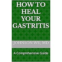 How To Heal Your Gastritis: A Comprehensive Guide How To Heal Your Gastritis: A Comprehensive Guide Kindle Paperback