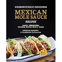 Mesmerizingly Delicious Mexican Mole Sauce Recipes: Classic Combinations - Exploring Mexican Moles & Dishes (Mexican Mastery: A Cookbook Collection) Mesmerizingly Delicious Mexican Mole Sauce Recipes: Classic Combinations - Exploring Mexican Moles & Dishes (Mexican Mastery: A Cookbook Collection) Kindle Paperback Hardcover