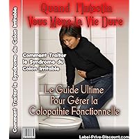 Comment Traiter le Syndrome du Colon Irritable: Le Guide Ultime Pour Gérer la Colopathie Fonctionnelle (French Edition)