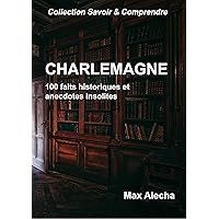 Charlemagne: 100 faits historiques et anecdotes insolites (Savoir & Comprendre) (French Edition) Charlemagne: 100 faits historiques et anecdotes insolites (Savoir & Comprendre) (French Edition) Kindle Paperback