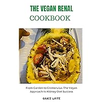 The Vegan Renal Cookbook: From Garden to Glomerulus: The Plant Based Diet Approach to Kidney Success (Tons of healthy and delicious recipes) The Vegan Renal Cookbook: From Garden to Glomerulus: The Plant Based Diet Approach to Kidney Success (Tons of healthy and delicious recipes) Kindle Paperback
