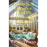 A Touch of Elegance: The DIY Conservatory Creation: Bringing the Outdoors In: A Step-by-Step Journey from Foundation to Finishing (DIY Conversions and ... Development For the Modern Home)