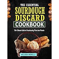The Essential Sourdough Discard Cookbook: The Ultimate Guide to Transforming Waste into Wonder The Essential Sourdough Discard Cookbook: The Ultimate Guide to Transforming Waste into Wonder Kindle Paperback