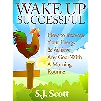 Wake Up Successful - How to Increase Your Energy and Achieve Any Goal with a Morning Routine (Productive Habits Book 3)