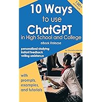 10 Ways to Use ChatGPT in Highschool and College:: A Beginner Guide to ChatGPT with Real Prompts, Examples, Tips, and Step-by-Step Tutorials that Help Students Learn, Write, and Communicate. 10 Ways to Use ChatGPT in Highschool and College:: A Beginner Guide to ChatGPT with Real Prompts, Examples, Tips, and Step-by-Step Tutorials that Help Students Learn, Write, and Communicate. Kindle Paperback