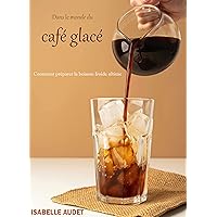 Dans le monde du café glacé: Comment préparer la boisson froide ultime (French Edition)