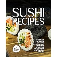 Sushi Recipes: Discover the Art of Crafting Delicious and Authentic Sushi from the Comfort of Your Own Kitchen Sushi Recipes: Discover the Art of Crafting Delicious and Authentic Sushi from the Comfort of Your Own Kitchen Kindle Hardcover Paperback