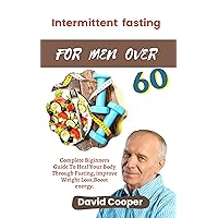 INTERMITTENTFASTING FOR MEN OVER 60: Complete Beginner’s Guide to Heal Your Body through Fasting, Improve Weight Loss, Boost Energy INTERMITTENTFASTING FOR MEN OVER 60: Complete Beginner’s Guide to Heal Your Body through Fasting, Improve Weight Loss, Boost Energy Kindle Paperback